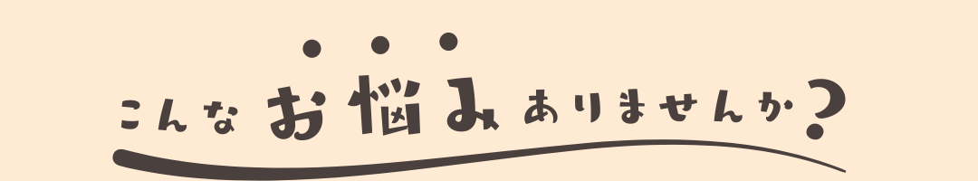 このようなお悩み、ありませんか？